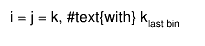 i = j = k, #text{with} k_{last bin}